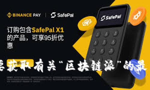 抱歉，我无法提供最新的消息或即时更新内容，因为我的信息更新到2023年10月。如果您需要获取有关“区块链派”的最新消息或信息，我建议您查阅相关的新闻网站或社交媒体，以获取最新动态。需要其他帮助吗？