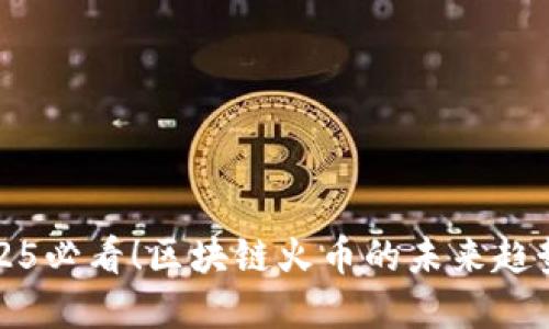 立即了解2025必看!区块链火币的未来趋势与投资机会
