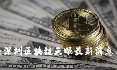 2025必看:深圳区块链天眼最新消息与前景分析