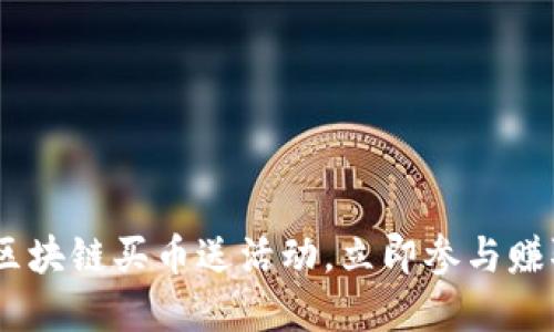 ọi2023年区块链买币送活动,立即参与赚取丰厚奖励!