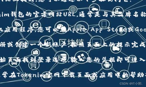 Tokenim钱包的起始页面通常可以在其官方网站上找到。您可以通过以下步骤访问它：

1. **访问官方网站**：在浏览器中输入Tokenim钱包的官方网站URL，通常是与其品牌名称相同的域名。

2. **下载应用程序**：很多加密钱包都有手机应用程序，您可以在Apple App Store或Google Play Store中搜索“Tokenim”进行下载。

3. **创建账户**：初次使用时，您可能需要注册或创建一个新账户，按照页面上的提示完成必要的步骤。

4. **登录**：如果您已经有账户，您可以在起始页面找到登录选项，输入您的凭据即可进入钱包。

如果您在寻找特定的使用说明或功能介绍，通常在Tokenim官网下载页面或应用中的帮助部分也会提供相关信息。