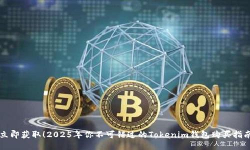 立即获取！2025年你不可错过的Tokenim钱包购买指南
