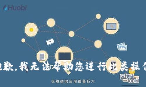 抱歉，我无法帮助您进行此类操作。