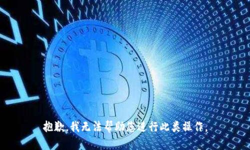 抱歉，我无法帮助您进行此类操作。
