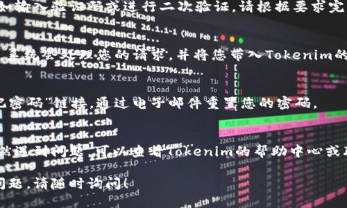 要登录Tokenim平台，请按照以下步骤进行操作：

步骤一：访问官方网站
首先，打开您的浏览器，输入Tokenim的官方网站网址。确保您访问的是真正的Tokenim网站，以避免钓鱼网站的风险。

步骤二：找到登录入口
在Tokenim的首页上，您通常可以找到一个“登录”按钮或链接。这可能位于页面的右上角或其他显眼位置。请点击它以进入登录页面。

步骤三：输入您的账户信息
在登录页面，您需要输入账户的相关信息，通常包括您的用户名或电子邮箱地址以及密码。请确保输入的信息准确无误，因为错误的登录信息会导致无法登录。

步骤四：解决安全验证
在某些情况下，Tokenim可能会要求您进行安全验证，例如输入验证码或进行二次验证。请根据要求完成这些步骤，以确保您的账户安全。

步骤五：点击登录按钮
完成所有信息输入和安全验证后，点击“登录”按钮。此时，系统会处理您的请求，并将您带入Tokenim的用户界面。

步骤六：登录后的常见问题
如果您在登录时遇到问题，例如忘记密码，可以使用“忘记密码”链接，通过电子邮件重置您的密码。

总结
通过以上步骤，您应该能够成功登录Tokenim。如果您仍然遇到问题，可以查看Tokenim的帮助中心或联系客服以获取进一步的支持。

希望这些信息能帮助您顺利登录Tokenim。如果有其他问题，请随时询问！