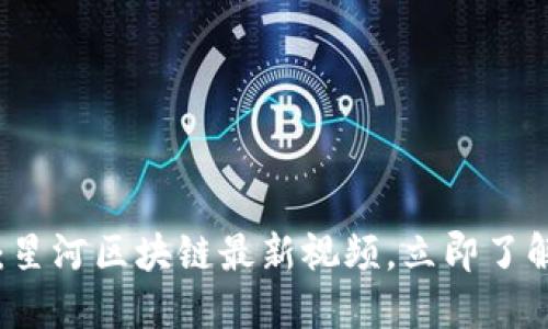 2025必看：星河区块链最新视频，立即了解未来科技!