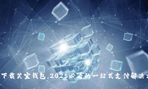 现在下载笑宜钱包，2025必看的一站式支付解决方案！