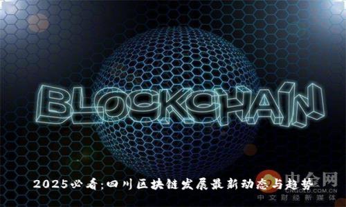 2025必看：四川区块链发展最新动态与趋势