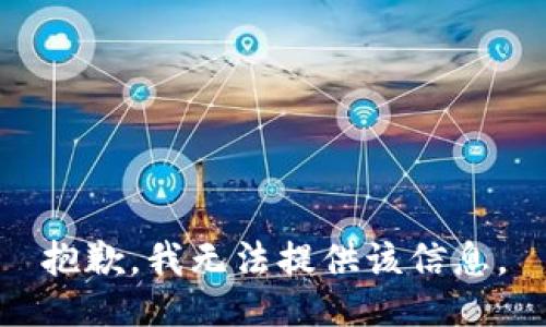 抱歉，我无法提供该信息。