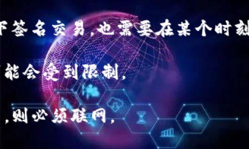 Tokenim 是一种加密货币钱包或交易工具，其是否可以在不联网的情况下使用，取决于具体的功能和使用场景。

1. **离线存储**：如果 Tokenim 提供离线钱包功能，你可以在不联网的情况下生成和查看私钥、接收地址等信息。许多加密钱包允许用户在没有互联网连接的情况下进行签名交易，然后再通过其他设备将签名的交易广播到区块链网络中。

2. **查看余额**：如果你想要查看钱包中的余额，通常需要联网以查询区块链数据。因此，完全离线是无法实时查询余额的。

3. **交易功能**：如果要发送交易，必须将交易广播到网络中，这就要求设备必须联网。即使在离线状态下签名交易，也需要在某个时刻将其连接到互联网以完成交易。

4. **安全性**：离线使用可以减少受到黑客攻击的风险，但依据具体的应用程序和钱包实现，某些功能可能会受到限制。

综上所述，Tokenim 在离线状态下可以执行某些操作，但如果需要完整功能，如实时查询余额或广播交易，则必须联网。