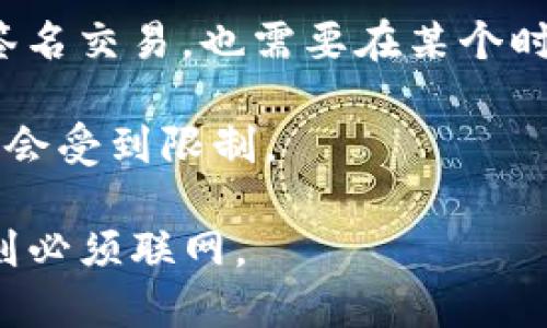 Tokenim 是一种加密货币钱包或交易工具，其是否可以在不联网的情况下使用，取决于具体的功能和使用场景。

1. **离线存储**：如果 Tokenim 提供离线钱包功能，你可以在不联网的情况下生成和查看私钥、接收地址等信息。许多加密钱包允许用户在没有互联网连接的情况下进行签名交易，然后再通过其他设备将签名的交易广播到区块链网络中。

2. **查看余额**：如果你想要查看钱包中的余额，通常需要联网以查询区块链数据。因此，完全离线是无法实时查询余额的。

3. **交易功能**：如果要发送交易，必须将交易广播到网络中，这就要求设备必须联网。即使在离线状态下签名交易，也需要在某个时刻将其连接到互联网以完成交易。

4. **安全性**：离线使用可以减少受到黑客攻击的风险，但依据具体的应用程序和钱包实现，某些功能可能会受到限制。

综上所述，Tokenim 在离线状态下可以执行某些操作，但如果需要完整功能，如实时查询余额或广播交易，则必须联网。