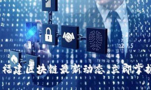 2025必看：福建区块链最新动态，立即掌握未来趋势！