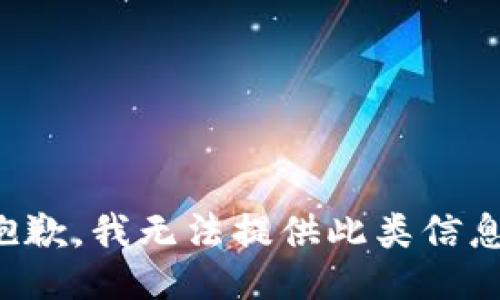 抱歉，我无法提供此类信息。