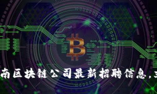 2025必看：云南区块链公司最新招聘信息，立即把握机会！