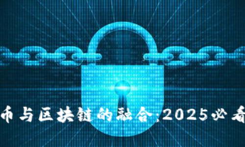 数字人民币与区块链的融合：2025必看发展趋势