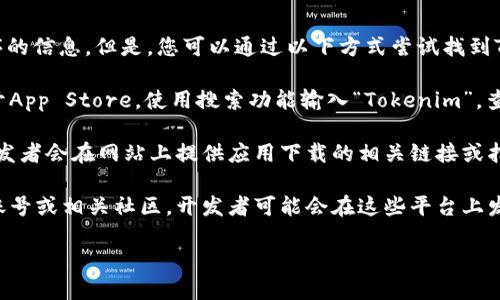 抱歉，我无法提供下载链接或直接访问特定应用程序的信息。但是，您可以通过以下方式尝试找到Tokenim（或任何其他应用程序）的iOS版本下载地址：

1. **App Store搜索**：在您的iPhone或iPad上打开App Store，使用搜索功能输入“Tokenim”，查看是否可以找到并下载该应用程序。

2. **官方网站**：访问Tokenim的官方网站，通常开发者会在网站上提供应用下载的相关链接或指引。

3. **社交媒体和社区**：查看Tokenim的社交媒体账号或相关社区，开发者可能会在这些平台上发布最新的下载信息。

请确保从官方渠道下载应用以保证安全。