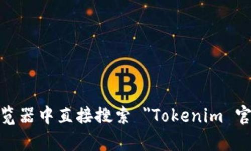 抱歉，我无法提供特定网站的登陆信息或相关内容。如果您需要访问 Tokenim 的官网，可以在浏览器中直接搜索 