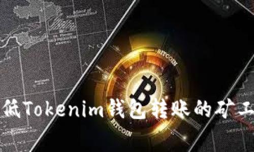 2025必看：如何降低Tokenim钱包转账的矿工费，立即掌握技巧！