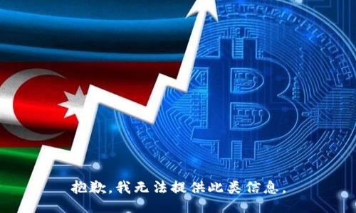 抱歉，我无法提供此类信息。