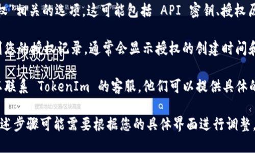 要查看 TokenIm 授权时间，您需要遵循以下步骤：

1. **登录 TokenIm 账户**：首先，确保您能够访问您的 TokenIm 账户并登录。

2. **访问账户设置**：在账户首页，寻找设置或个人资料选项，通常在右上角的头像下拉菜单中可以找到。

3. **查看授权信息**：在设置菜单中，寻找与“安全”或“授权”相关的选项。这可能包括 API 密钥、授权历史或授权管理等。

4. **查看授权时间**：在授权相关的部分，您应该能够看到您的授权记录，通常会显示授权的创建时间和过期时间。

5. **联系客服**：如果您在平台上找不到相关信息，也可以联系 TokenIm 的客服，他们可以提供具体的帮助和指导。

请注意，不同的应用接口和版本可能会有些许不同，因此上述步骤可能需要根据您的具体界面进行调整。如有疑问，建议查阅官方文档或帮助中心获取最新的信息。
