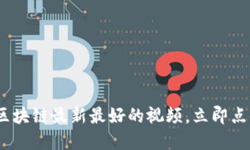 2025必看：揭秘区块链最新最好的视频，立即点击了解未来趋势！