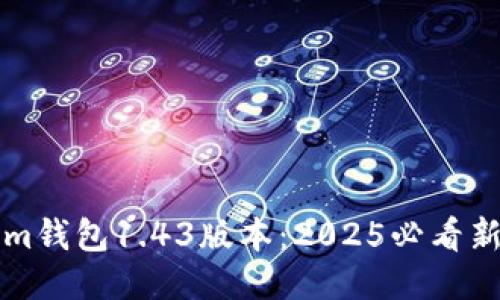 立即体验Tokenim钱包1.43版本：2025必看新功能与安全升级