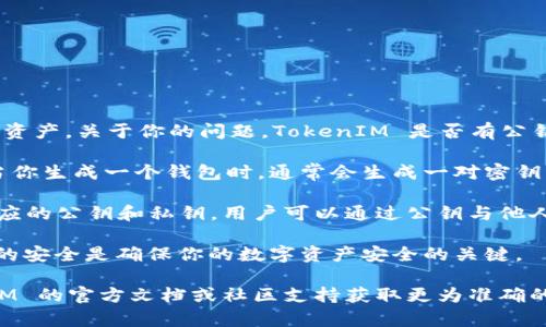 TokenIM 是一个区块链钱包和资产管理工具，主要用于存储、管理和转移数字资产。关于你的问题，TokenIM 是否有公钥，这取决于你具体指的是哪方面。

1. **公钥的概念**：在区块链和加密货币领域，公钥是配对于私钥的一部分。当你生成一个钱包时，通常会生成一对密钥：私钥和公钥。私钥是保密的，用于签署交易，而公钥则可以公开，用于接收资产。

2. **TokenIM的使用**：如果你在 TokenIM 中创建钱包，那么你会有一个相应的公钥和私钥。用户可以通过公钥与他人分享，以便接收资产。

3. **安全性**：请注意，公钥是可以公开分享的，但私钥绝不能泄露。保护私钥的安全是确保你的数字资产安全的关键。

如果你在使用 TokenIM 时有具体的技术问题或其他需求，建议查阅 TokenIM 的官方文档或社区支持获取更为准确的信息。