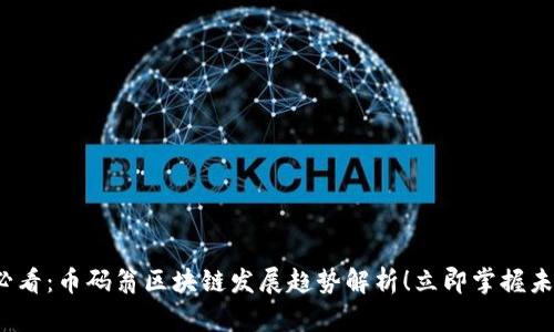 2025必看：币码翁区块链发展趋势解析！立即掌握未来动向