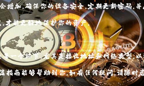 获取USDT（泰达币）到im冷钱包（例如imToken）通常涉及几个步骤。下面是一个详细的指南，帮助你安全地将USDT发送到im冷钱包中。

第一步：准备你的im钱包

首先，请确保你已经在你的设备上安装并设置了imToken钱包。如果你还没有下载imToken钱包，可以前往官方网站或应用商店进行下载并安装。

在安装完成后，按照指引创建一个新钱包，或导入现有的钱包。这一步骤通常涉及设置一个安全密码以及备份助记词，以确保你的资产安全。

第二步：获取USDT的接收地址

登录你的imToken钱包后，选择“资产”页面。在资产列表中找到USDT，点击进入。在该页面，你会看到“接收”或“收款”按钮，点击后会显示一个QR码和一串地址，这是你的USDT接收地址。

请注意，这个地址是非常重要的，不要分享给不信任的人。同时，确保你选择的是正确的网络（例如Ethereum、TRON、或Omni），因为不同的网络可能有不同的地址格式。

第三步：从交易所或其他钱包发送USDT

如果你有USDT存放在交易所（如Binance、Huobi等）或其他钱包中，你需要登录到该账户，并找到“提现”或“转账”选项。接下来，选择USDT作为提现的资产。

在提现页面，输入你从imToken中获取的接收地址，并确认网络类型。请务必确保地址的准确性，因为一旦发送，无法取消或追回。

输入你要发送的金额后，系统将要求你确认交易信息。再次检查所有细节，确保没有错误，然后确认提现。

第四步：确认交易状态

发送后，你可以在imToken钱包中查看USDT的接收状态。在某些情况下，交易可能需要一些时间才能完成，这取决于网络的繁忙程度。

如果交易超过了正常的处理时间（通常几分钟到几小时），你可以在交易所的提现记录中查看该交易的状态，并复制交易哈希进行进一步查询。

安全提示

在处理加密货币时，一定要保持高度的警惕。月初是个高风险时间段，因为交易量通常较高，诈骗行为也会增加。确保你的设备安全，定期更新密码，并尽量避免使用公共Wi-Fi进行交易。

此外，保存好你的助记词和私钥，切勿泄露给任何人。即使是声称是客服的人，也可能是诈骗者。注意防范，才能更好地保护你的资产。

总结

将USDT安全地转入im冷钱包（如imToken）是一项相对简单的操作，只需遵循上述步骤。确保你仔细检查每一个环节，尤其是接收地址和网络类型，以避免不必要的损失。保护好你的钱包安全，定期备份，并保持对市场动态的关注，以便在需要时作出响应。

通过这些步骤，你不仅能有效地管理自己的USDT资产，还能享受到数字货币带来的便利与收益。希望这篇指南能够帮助到你，如有任何疑问，请随时咨询相关社区或技术支持。