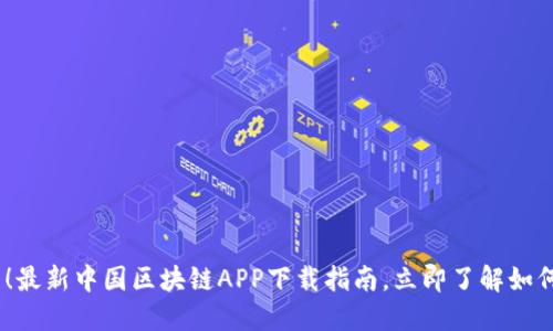 2025必看！最新中国区块链APP下载指南，立即了解如何抓住机遇