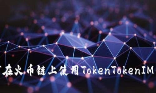 2025必看：如何在火币链上使用TokenTokenIM钱包？立即了解！