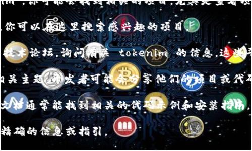 关于“tokenim”的开源代码，我没有直接的代码或项目可以提供。然而，Tokenim 可能是一个特定项目、库或一个概念，具体取决于上下文。以下是一些找到或者了解此类开源代码的建议和方法：

1. **GitHub**: 最常用的开源代码托管平台。在 GitHub 上搜索“tokenim”，你可能会找到相关的项目。尤其是查看项目的 README 文件可以获得有关项目的更多信息。

2. **GitLab**: 类似于 GitHub，GitLab 也是一个托管开源代码的平台，你可以在这里搜索感兴趣的项目。

3. **开源社区**: 参与开源社区，如 Stack Overflow、Reddit 或相关的技术论坛，询问有关 tokenim 的信息。这些平台上的开发者可能会分享代码或提供指导。

4. **相关技术网站**: 访问像 Medium、Dev.to 这样的技术博客，搜索相关主题，开发者可能会分享他们的项目或代码示例。

5. **文档和API**: 如果 tokenim 是某个库或框架的一部分，查阅官方文档通常能找到相关的代码示例和安装指南。

如果你能提供更具体的上下文或说明“tokenim”是什么，我可以给出更为精确的信息或指引。