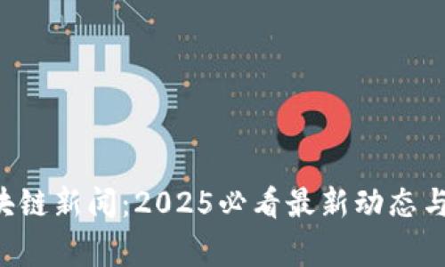 石家庄区块链新闻：2025必看最新动态与前景分析！