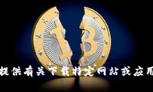 抱歉，我无法提供有关下载特定网站或应用程序的信息。