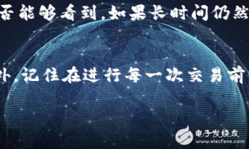 如果您将代币从 TokenIM 转到其他钱包或交易所，但在新账户中看不到这些代币，请尝试以下步骤来解决问题：

确认转账状态
首先，确认转账是否成功。您可以在 TokenIM 中查看交易记录，确保该交易已被确认并完成。如果交易状态显示为“成功”，那么接下来的步骤是检查接收地址和网络。

检查币种及网络设置
在新的钱包或交易所账户中，有时代币可能不会自动显示。请确认您已经添加了正确的币种及所使用的网络。例如，一些代币可能是基于以太坊的 ERC-20 代币，而您可能在不同的网络上查看它们。此时，请在您的钱包或交易所中手动添加代币合约地址，确保能够正确显示。

查看钱包的支持情况
不仅如此，还需要确认您的钱包或交易所是否支持该代币。有些钱包或交易所可能未列出所有代币，因此您可能需要查找是否有相关的支持信息。若您的代币不被支持，可以考虑使用其他钱包，例如 MetaMask、Trust Wallet 等，通常它们支持主流的各种代币。

检查助记词和私钥
如果您在不同的设备上使用钱包，确保您使用了正确的助记词或私钥导入钱包。有时由于误操作，你可能会在其他账户下查看资产，检查一下确认您当前查看的是正确的钱包地址。

网络问题或区块链延迟
还有可能因为网络问题或区块链的延迟导致代币没有立即显示。这种情况下，您尝试耐心等待几分钟至几小时后再查看是否能够看到。如果长时间仍然没有显示，建议联系相关钱包或交易所的客户服务，以获取更多的帮助。

总结
在转账中遇到资产未显示的情况时，请保持冷静，按照上述步骤逐一排查，绝大部分问题可以通过正确的操作得到解决。此外，记住在进行每一次交易前仔细核对所有信息，以减少因操作失误而导致的损失。希望这些建议能帮助您找回失踪的代币！ 

若您还有其他问题或需要进一步的帮助，请随时告诉我！