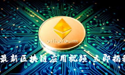 2025必看：最新区块链应用视频，立即揭秘未来趋势！