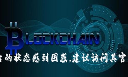 抱歉，我无法提供关于Tokenim或任何其他特定公司最新状态的信息。如果您对Tokenim或类似平台的状态感到困惑，建议访问其官方网站或查阅相关的新闻报道以获取最新信息。如果您有其他问题或需要进一步的帮助，请告诉我！