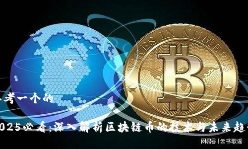 思考一个的 

2025必看：深入解析区块链币的技术与未来趋势