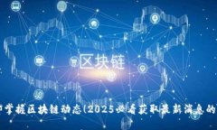 立即掌握区块链动态！2025必看获取最新消息的方