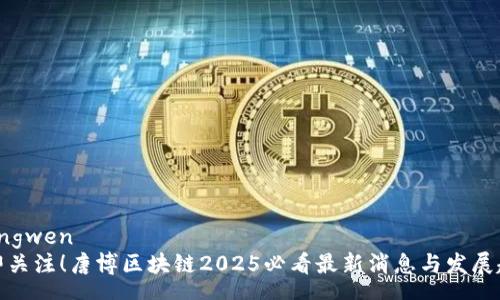 zhengwen
立即关注！唐博区块链2025必看最新消息与发展趋势