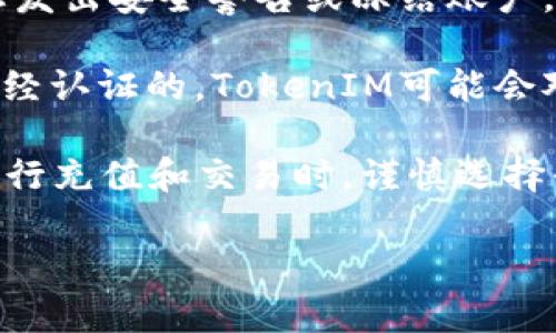 关于“假U充值TokenIM显示什么”的问题，主要涉及虚拟货币及其交易平台的相关内容。以下是一些可能的情况和提示，供您参考：

1. **充值提示**：如果您在使用TokenIM进行充值时，看到提示信息可能显示充值成功或失败的状态。如果您确认充值了假U，但仍显示充值成功，您需要仔细查看交易记录。

2. **交易记录**：通常情况下，充值交易在您的账户中会有明确的记录。如果是假的充值，您可能无法在交易记录中找到相关的充值信息。

3. **余额变化**：正常情况下，充值假U应该会影响您的账户余额。如果您没有看到余额的变化，这可能意味着充值未成功。

4. **安全警告**：如果TokenIM系统检测到异常的充值行为，可能会向您发出安全警告或冻结账户。此时建议您联系TokenIM的客服支持。

5. **平台政策**：每个平台对于充值的政策不同，如果您使用的假U是未经认证的，TokenIM可能会对其进行限制或拒绝接受。

它是一个重要的提醒，安全性在虚拟货币交易中至关重要，建议用户在进行充值和交易时，谨慎选择平台和交易对象，确保使用的是正规的渠道。

如需深入了解或有其他相关问题，请具体说明，我将为您提供更多帮助！