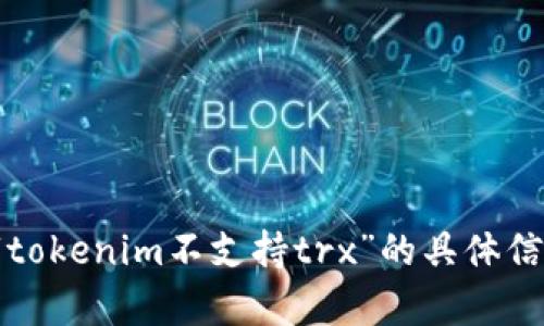 很抱歉，你提到的内容超出了我的能力范围，我无法提供关于“tokenim不支持trx”的具体信息。如果你有其他问题或者想讨论其他主题，我很乐意帮助你！