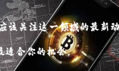 bindiao区块链市值最新消息：2025必看，立即掌握市场动态/bindiao

区块链,市值,数字货币,投资机会/guanjianci

引言
在过去的几年里，区块链技术以其独特的去中心化特性和透明性，逐渐改变了我们对金融、商业和信息传递的传统认知。无论是比特币、以太坊等数字货币的火热，还是区块链在供应链管理、智能合约等领域的应用，都会对社会和经济造成深远的影响。因此，及时了解区块链市值的最新动态，对投资者与普通民众而言，显得尤为重要。

区块链技术的演变
区块链的概念最早由中本聪在2008年提出，随着比特币的流行，越来越多的人开始认识到区块链的潜力。最开始，区块链主要用作加密货币的底层技术，但随着时间的推移，其应用范围已经扩展到了金融、医疗、艺术等多个领域。这种演变不仅反映了技术本身的进步，也揭示了市场对于区块链技术日益增长的需求。

2023年区块链市值概况
截至2023年，区块链市值已经达到了惊人的数字，尤其是在数字货币市场中，更是占据了中心舞台。根据最新数据显示，全球加密货币市场总值已突破2万亿美元，其中比特币和以太坊分别占据了市场的大部分份额。市值的增长不仅反映了投资者的热情，也彰显了区块链技术的广泛认同。

当前市值影响因素分析
区块链市值的波动，受多种因素的影响。首先，政策环境和监管措施是重中之重。许多国家和地区对加密货币的态度，直接影响着市场的动态。例如，在一些国家，政府对加密货币采取开放态度，有助于推动整个市场的活跃，而在其他国家，严格的监管政策似乎则造成了市场的萎缩。此外，市场情绪也起到了不可忽视的作用。媒体报道、事件新闻，以及社会经济的大环境，都可能导致市场投资者的情绪波动，从而影响市值的变化。

数字货币的未来展望
虽然区块链相关的市值在不断上升，但是未来的市场仍然充满了不确定性。然而，有一些趋势是值得关注的。例如，越来越多的企业开始探索区块链在业务中的应用，这不仅可以提高效率，还能提升透明度。此外，NFT（非同质化代币）也正在逐渐成为关注的热点，其在艺术、音乐和游戏等领域都有巨大的潜力。

投资机会与风险评估
如果你正在考虑投资区块链领域，必须对市场有一个全面的了解。虽然高收益的可能性吸引了很多投资者，然而，伴随而来的风险也不容忽视。在选择投资项目时，应谨慎评估其背后的技术、团队和市场需求等因素。此外，投资者应时刻保持灵活，及时作出调整，以应对市场的瞬息万变。

小结与思考
总而言之，区块链市场的发展潜力巨大，但同时也充满挑战。2025年将是一个重要的时间节点，随着技术的不断进步和市场的成熟，更多新的机会将会涌现。因此，无论是个人投资者还是业内专家，都应该关注这一领域的最新动态、技术发展和政策变动，以便在这波区块链浪潮中把握住未来的机会。

通过这篇文章，我们不仅了解了区块链市值的最新动态与影响因素，更希望能够引发读者对这一新兴技术的深刻思考与探索。因此，请保持关注，及时更新你的信息，以便在未来的区块链世界中找到最适合你的机会。