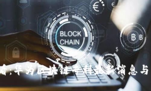 2025必看：华为区块链专利最新消息与未来展望