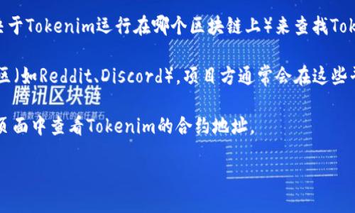 要查看Tokenim的地址，您可以采取以下步骤：

1. **官方网站**：访问Tokenim的官方网站。如果Tokenim有提供其智能合约地址，通常会在官网的相关页面上公布。

2. **区块链Explorer**：您可以使用区块链浏览器（如Etherscan、BscScan等，具体取决于Tokenim运行在哪个区块链上）来查找Tokenim的合约地址。在浏览器的搜索框中输入Tokenim的名字或符号，然后浏览相关信息。

3. **社交媒体和社区**：查看Tokenim的社交媒体账号（如Twitter、Telegram等）或社区（如Reddit、Discord）。项目方通常会在这些平台上公布重要信息，包括合约地址。

4. **加密货币交易所**：如果Tokenim在某些交易所上市，您可以在这些交易所的信息页面中查看Tokenim的合约地址。

请确保从可靠的来源获取信息，以避免任何错误或诈骗的风险。