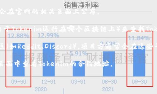 要查看Tokenim的地址，您可以采取以下步骤：

1. **官方网站**：访问Tokenim的官方网站。如果Tokenim有提供其智能合约地址，通常会在官网的相关页面上公布。

2. **区块链Explorer**：您可以使用区块链浏览器（如Etherscan、BscScan等，具体取决于Tokenim运行在哪个区块链上）来查找Tokenim的合约地址。在浏览器的搜索框中输入Tokenim的名字或符号，然后浏览相关信息。

3. **社交媒体和社区**：查看Tokenim的社交媒体账号（如Twitter、Telegram等）或社区（如Reddit、Discord）。项目方通常会在这些平台上公布重要信息，包括合约地址。

4. **加密货币交易所**：如果Tokenim在某些交易所上市，您可以在这些交易所的信息页面中查看Tokenim的合约地址。

请确保从可靠的来源获取信息，以避免任何错误或诈骗的风险。