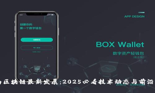 华为区块链最新发展：2025必看技术动态与前沿应用