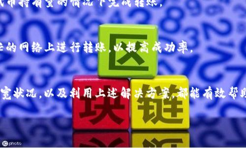 在使用TokenTokenIM钱包进行转账时，带宽不足常常是一个令人头疼的问题。带宽在区块链交易中起到至关重要的作用，它决定了用户能够进行多少交易以及这些交易的速度。那么，在面对“TokenTokenIM钱包没有带宽”的情况下，我们该如何处理呢？

什么是带宽？
带宽是区块链网络中的一种资源，它决定了一个用户在一定时间内可以进行的交易数量。每个钱包都有一定的带宽配额，通常通过持有的代币获得。如果你的TokenTokenIM钱包没有足够的带宽，转账请求可能会被拒绝或者无法及时完成。

如何检查你的带宽？
在进行转账之前，首先需要检查你的钱包带宽是否充足。你可以在TokenTokenIM钱包的界面上找到相关信息。通常，带宽会以数字形式显示，表明你当前的带宽使用情况。
如果发现带宽已经耗尽，你可以通过一些手段来恢复或增加带宽，例如持有更多的代币来增加带宽配额，或者等待带宽的自然恢复。

带宽不足时的解决方案
如果确认你的TokenTokenIM钱包带宽不足，以下是一些解决方案：

h41. 增加持有的代币/h4
在区块链网络中，持有更多的代币通常意味着更多的带宽。你可以通过购买更多的代币来增加带宽配额，从而能够顺利进行转账。

h42. 转账调整/h4
如果不急于进行转账，可以考虑调整转账时间。在网络高峰期，交易会更加拥堵，导致带宽的快速耗尽。在低峰时段进行转账，有助于提高成功率。

h43. 使用带宽租用服务/h4
许多区块链平台提供带宽租用服务，允许用户临时租用其他用户的带宽。这样，你就可以在不增加自身代币持有量的情况下完成转账。

h44. 选择不同的区块链网络/h4
有时候，转账的需求可能与特定的区块链网络相关。如果你的操作平台支持多个区块链，尝试在较不繁忙的网络上进行转账，以提高成功率。

总结
总之，TokenTokenIM钱包没有带宽会直接影响到你的转账请求。了解带宽的重要性，及时检查和管理带宽状况，以及利用上述解决方案，都能有效帮助你解决这一问题。面对区块链的世界，了解它的运作机制是每一个用户应具备的基本素养。

希望以上内容为你在使用TokenTokenIM钱包时提供了实用的帮助。
