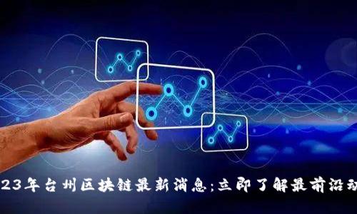 2023年台州区块链最新消息：立即了解最前沿动态