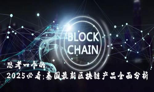 思考一个的  
2025必看：泰国最新区块链产品全面分析
